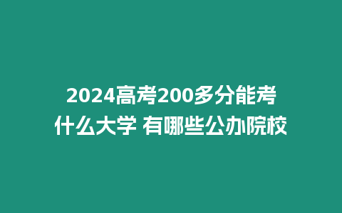 2024高考200多分能考什么大學 有哪些公辦院校