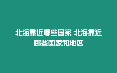 北?？拷男﹪?北海靠近哪些國家和地區