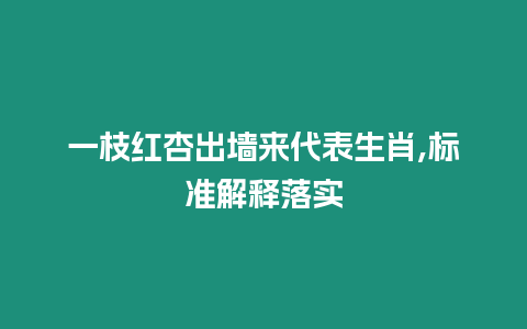 一枝紅杏出墻來代表生肖,標準解釋落實