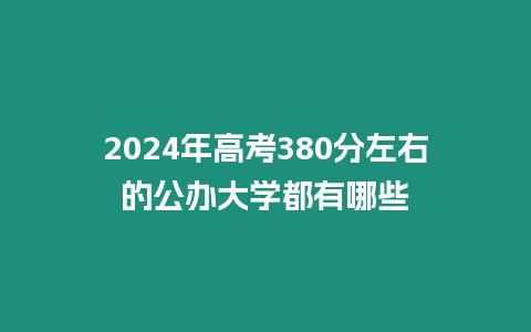 2024年高考380分左右的公辦大學都有哪些