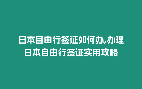 日本自由行簽證如何辦,辦理日本自由行簽證實用攻略