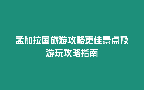 孟加拉國旅游攻略更佳景點及游玩攻略指南