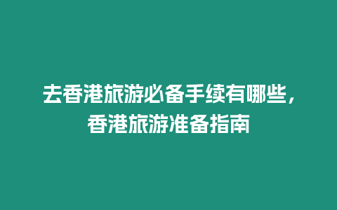 去香港旅游必備手續(xù)有哪些，香港旅游準(zhǔn)備指南