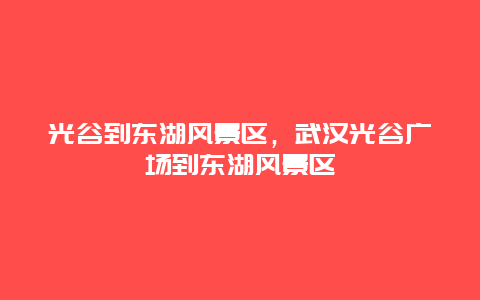 光谷到東湖風景區，武漢光谷廣場到東湖風景區