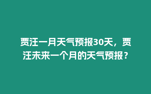 賈汪一月天氣預報30天，賈汪未來一個月的天氣預報？