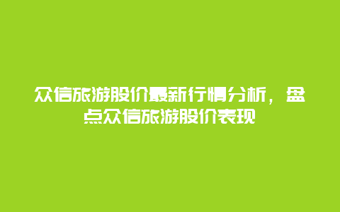 眾信旅游股價最新行情分析，盤點眾信旅游股價表現