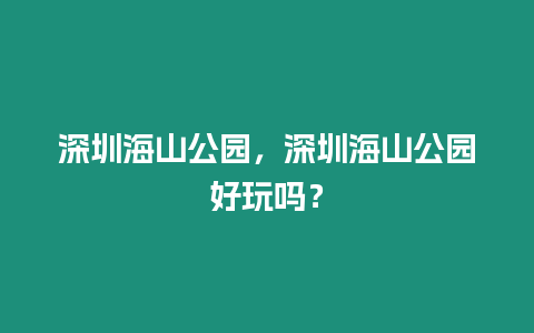 深圳海山公園，深圳海山公園好玩嗎？