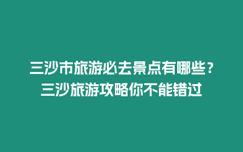 三沙市旅游必去景點(diǎn)有哪些？三沙旅游攻略你不能錯(cuò)過(guò)