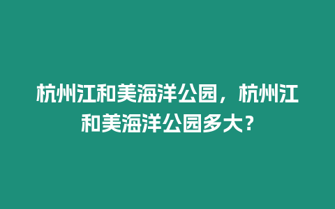 杭州江和美海洋公園，杭州江和美海洋公園多大？