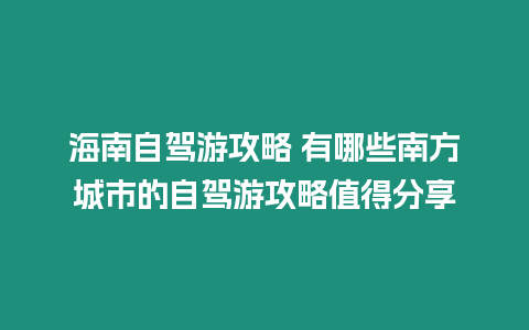 海南自駕游攻略 有哪些南方城市的自駕游攻略值得分享