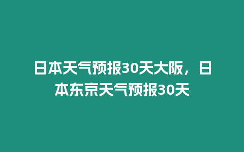 日本天氣預報30天大阪，日本東京天氣預報30天