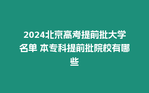 2024北京高考提前批大學名單 本專科提前批院校有哪些