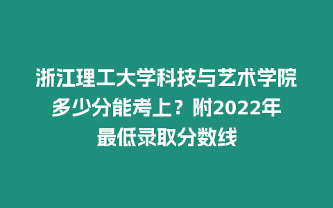 浙江理工大學科技與藝術學院多少分能考上？附2022年最低錄取分數線