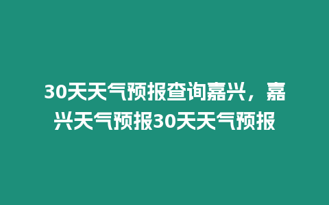 30天天氣預(yù)報查詢嘉興，嘉興天氣預(yù)報30天天氣預(yù)報