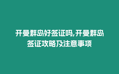 開曼群島好簽證嗎,開曼群島簽證攻略及注意事項