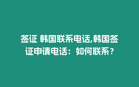 簽證 韓國聯(lián)系電話,韓國簽證申請電話：如何聯(lián)系？