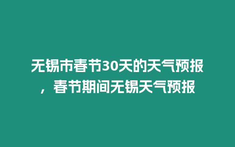 無錫市春節30天的天氣預報，春節期間無錫天氣預報