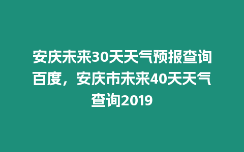 安慶未來30天天氣預報查詢百度，安慶市未來40天天氣查詢2019