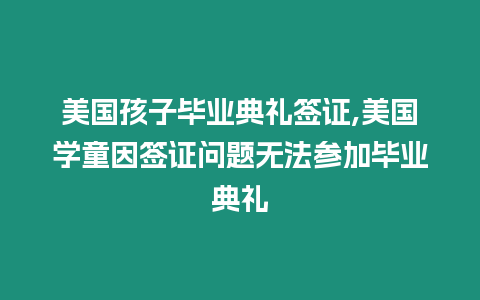 美國孩子畢業典禮簽證,美國學童因簽證問題無法參加畢業典禮