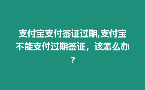 支付寶支付簽證過期,支付寶不能支付過期簽證，該怎么辦？