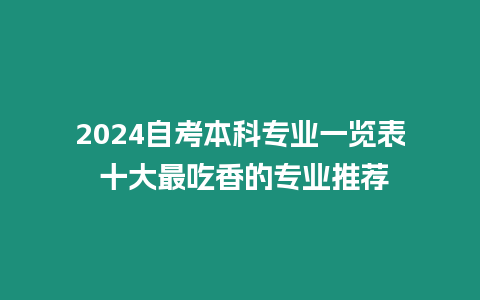 2024自考本科專業一覽表 十大最吃香的專業推薦