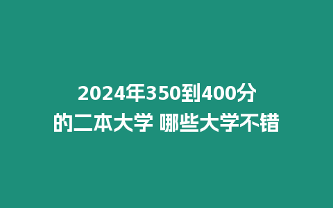 2024年350到400分的二本大學 哪些大學不錯