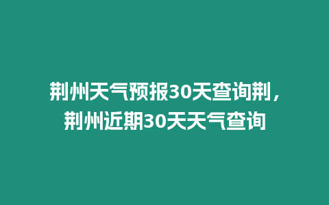 荊州天氣預報30天查詢荊，荊州近期30天天氣查詢