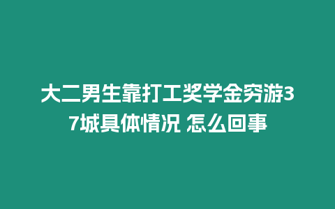 大二男生靠打工獎學金窮游37城具體情況 怎么回事