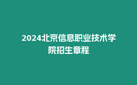 2024北京信息職業技術學院招生章程