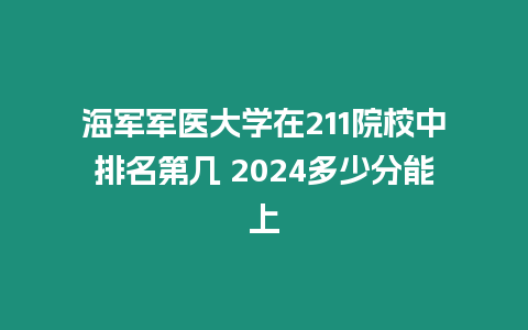 海軍軍醫大學在211院校中排名第幾 2024多少分能上