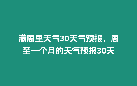 滿周里天氣30天氣預報，周至一個月的天氣預報30天