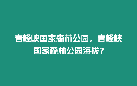 青峰峽國家森林公園，青峰峽國家森林公園海拔？