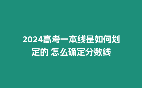 2024高考一本線是如何劃定的 怎么確定分數線