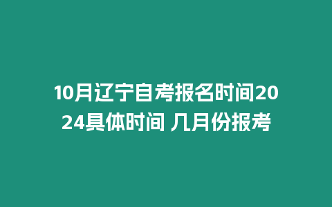 10月遼寧自考報名時間2024具體時間 幾月份報考