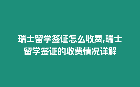 瑞士留學簽證怎么收費,瑞士留學簽證的收費情況詳解