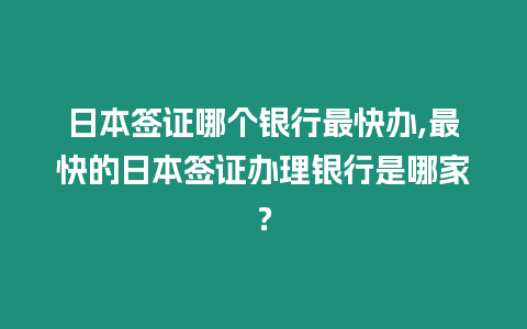 日本簽證哪個銀行最快辦,最快的日本簽證辦理銀行是哪家？