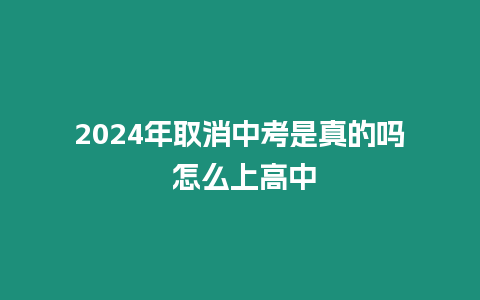 2024年取消中考是真的嗎 怎么上高中