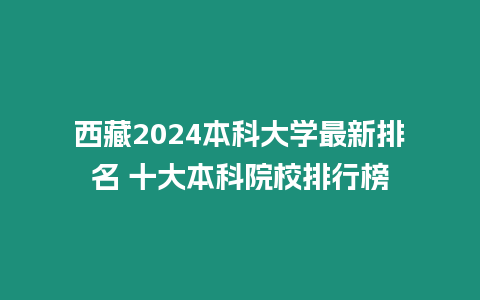 西藏2024本科大學最新排名 十大本科院校排行榜