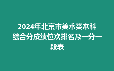 2024年北京市美術類本科綜合分成績位次排名及一分一段表