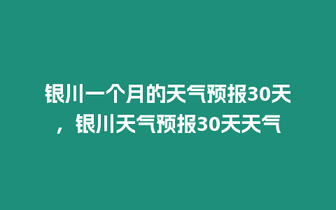 銀川一個月的天氣預報30天，銀川天氣預報30天天氣