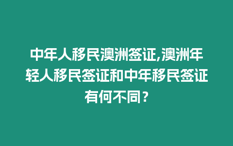 中年人移民澳洲簽證,澳洲年輕人移民簽證和中年移民簽證有何不同？