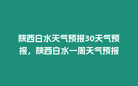 陜西白水天氣預報30天氣預報，陜西白水一周天氣預報