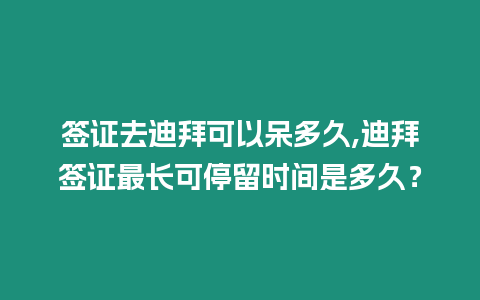 簽證去迪拜可以呆多久,迪拜簽證最長可停留時間是多久？