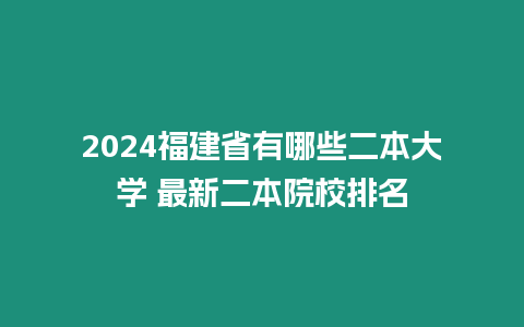 2024福建省有哪些二本大學 最新二本院校排名