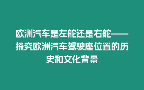 歐洲汽車是左舵還是右舵——探究歐洲汽車駕駛座位置的歷史和文化背景