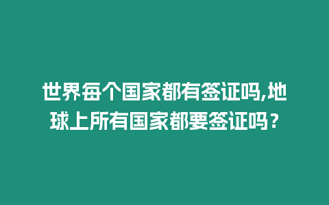 世界每個國家都有簽證嗎,地球上所有國家都要簽證嗎？