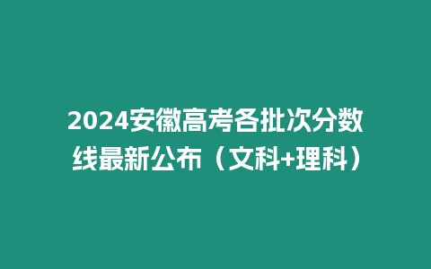 2024安徽高考各批次分數線最新公布（文科+理科）