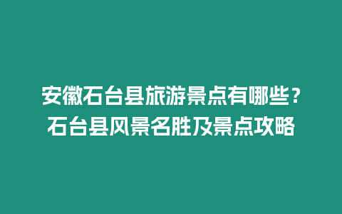 安徽石臺縣旅游景點有哪些？石臺縣風景名勝及景點攻略