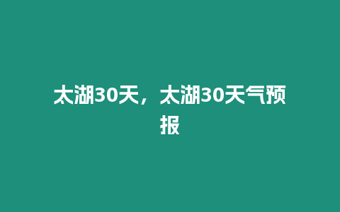 太湖30天，太湖30天氣預(yù)報(bào)