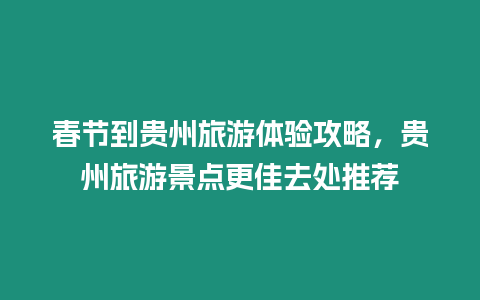 春節到貴州旅游體驗攻略，貴州旅游景點更佳去處推薦